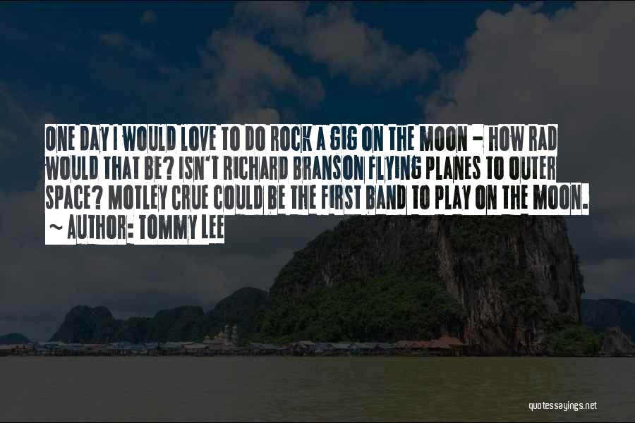 Tommy Lee Quotes: One Day I Would Love To Do Rock A Gig On The Moon - How Rad Would That Be? Isn't