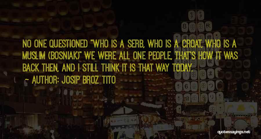 Josip Broz Tito Quotes: No One Questioned Who Is A Serb, Who Is A Croat, Who Is A Muslim (bosniak) We Were All One