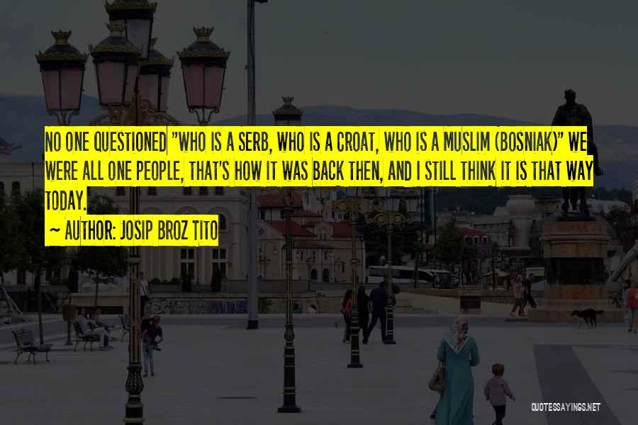 Josip Broz Tito Quotes: No One Questioned Who Is A Serb, Who Is A Croat, Who Is A Muslim (bosniak) We Were All One