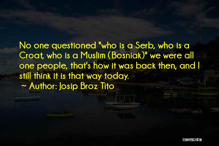 Josip Broz Tito Quotes: No One Questioned Who Is A Serb, Who Is A Croat, Who Is A Muslim (bosniak) We Were All One
