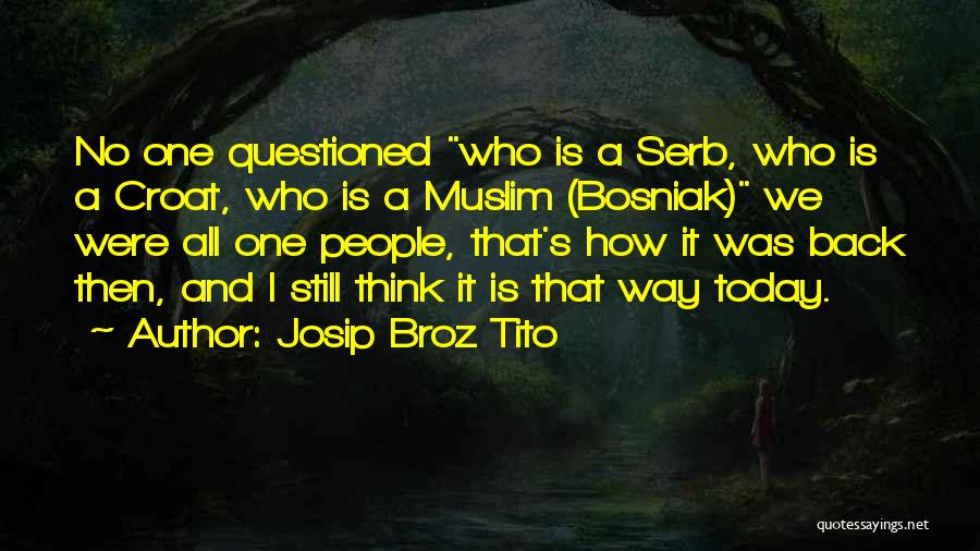 Josip Broz Tito Quotes: No One Questioned Who Is A Serb, Who Is A Croat, Who Is A Muslim (bosniak) We Were All One