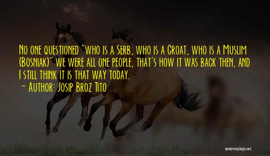 Josip Broz Tito Quotes: No One Questioned Who Is A Serb, Who Is A Croat, Who Is A Muslim (bosniak) We Were All One