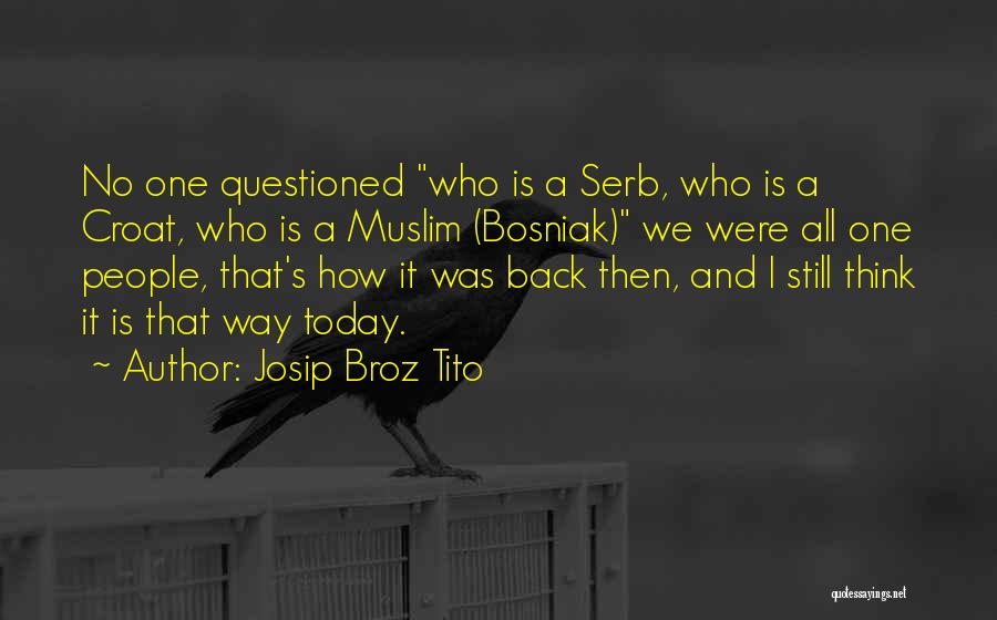 Josip Broz Tito Quotes: No One Questioned Who Is A Serb, Who Is A Croat, Who Is A Muslim (bosniak) We Were All One