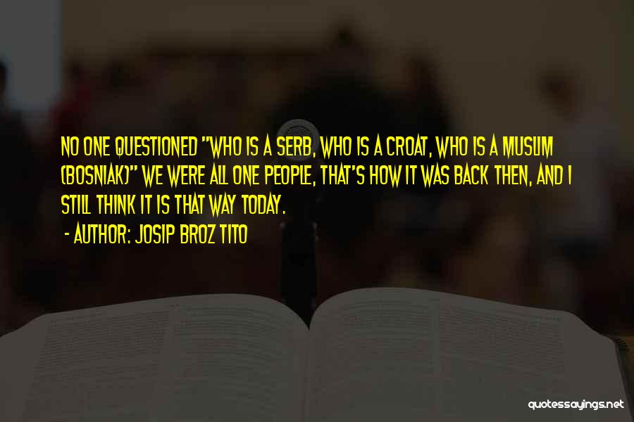 Josip Broz Tito Quotes: No One Questioned Who Is A Serb, Who Is A Croat, Who Is A Muslim (bosniak) We Were All One