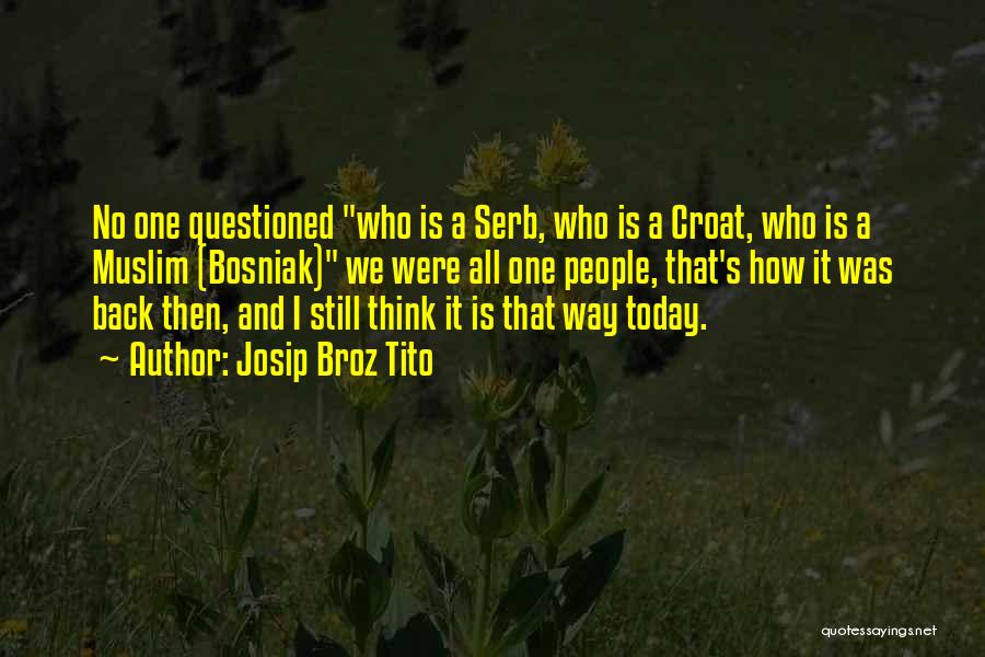 Josip Broz Tito Quotes: No One Questioned Who Is A Serb, Who Is A Croat, Who Is A Muslim (bosniak) We Were All One