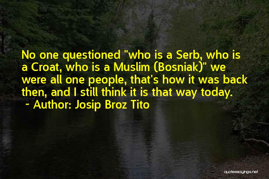 Josip Broz Tito Quotes: No One Questioned Who Is A Serb, Who Is A Croat, Who Is A Muslim (bosniak) We Were All One