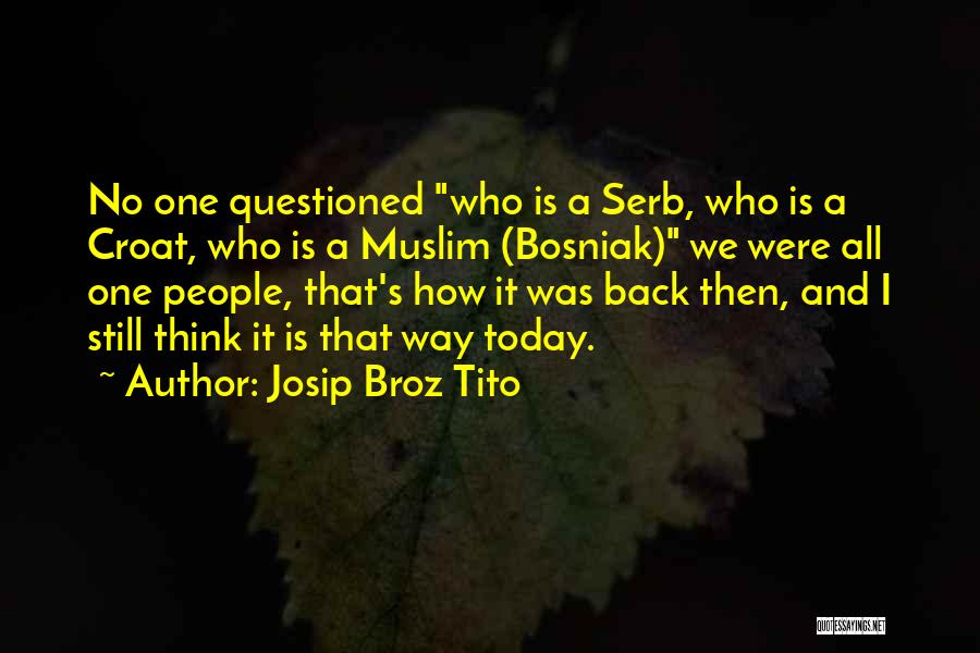 Josip Broz Tito Quotes: No One Questioned Who Is A Serb, Who Is A Croat, Who Is A Muslim (bosniak) We Were All One
