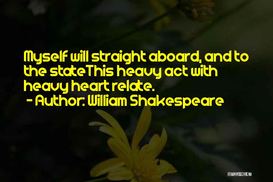 William Shakespeare Quotes: Myself Will Straight Aboard, And To The Statethis Heavy Act With Heavy Heart Relate.
