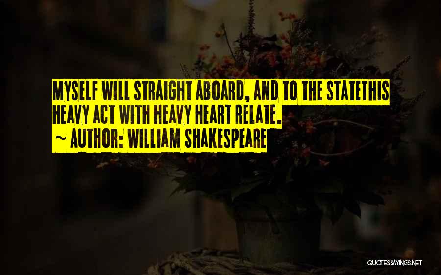 William Shakespeare Quotes: Myself Will Straight Aboard, And To The Statethis Heavy Act With Heavy Heart Relate.