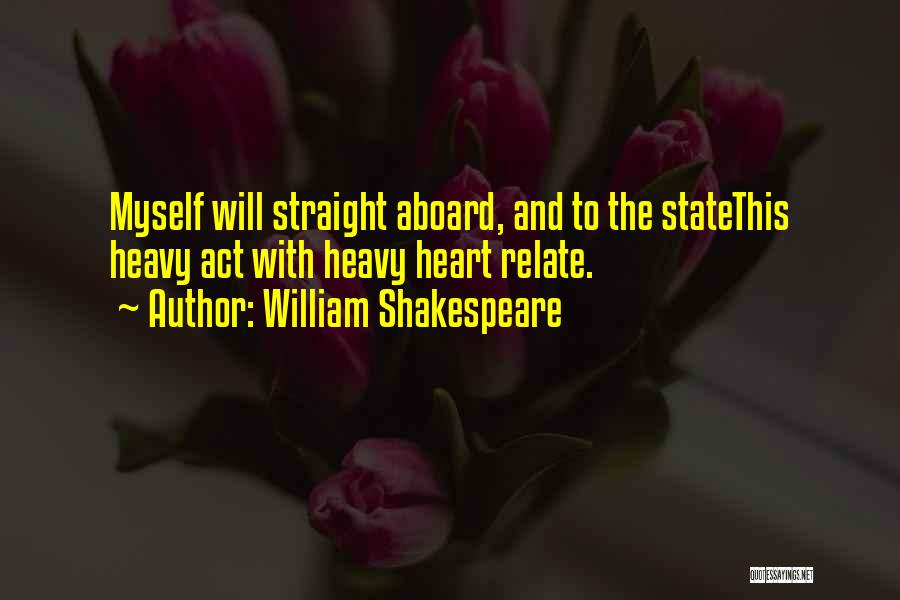 William Shakespeare Quotes: Myself Will Straight Aboard, And To The Statethis Heavy Act With Heavy Heart Relate.
