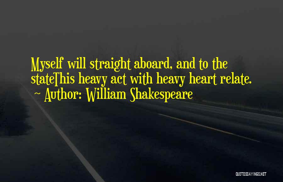 William Shakespeare Quotes: Myself Will Straight Aboard, And To The Statethis Heavy Act With Heavy Heart Relate.