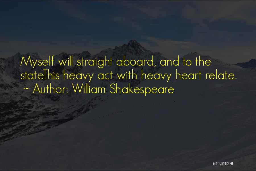 William Shakespeare Quotes: Myself Will Straight Aboard, And To The Statethis Heavy Act With Heavy Heart Relate.