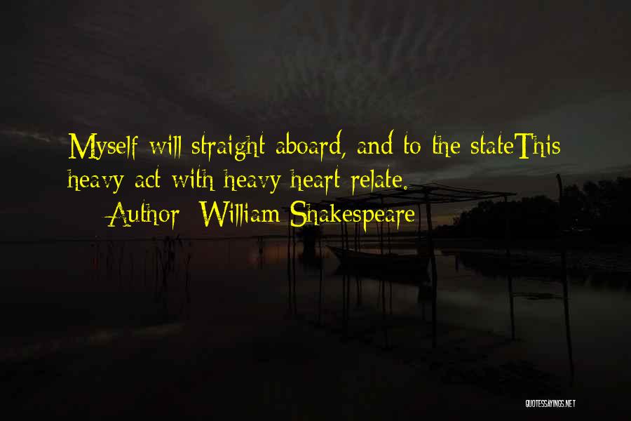 William Shakespeare Quotes: Myself Will Straight Aboard, And To The Statethis Heavy Act With Heavy Heart Relate.
