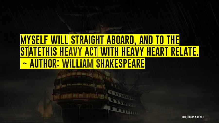 William Shakespeare Quotes: Myself Will Straight Aboard, And To The Statethis Heavy Act With Heavy Heart Relate.