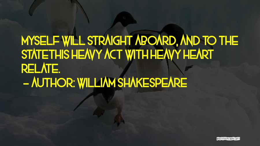 William Shakespeare Quotes: Myself Will Straight Aboard, And To The Statethis Heavy Act With Heavy Heart Relate.