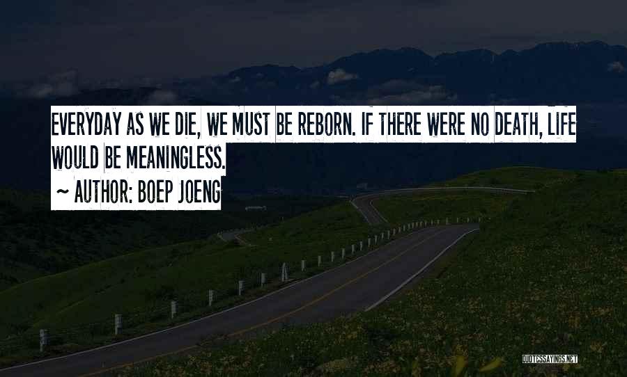 Boep Joeng Quotes: Everyday As We Die, We Must Be Reborn. If There Were No Death, Life Would Be Meaningless.