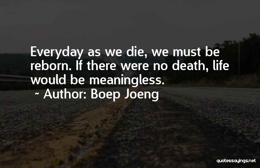 Boep Joeng Quotes: Everyday As We Die, We Must Be Reborn. If There Were No Death, Life Would Be Meaningless.