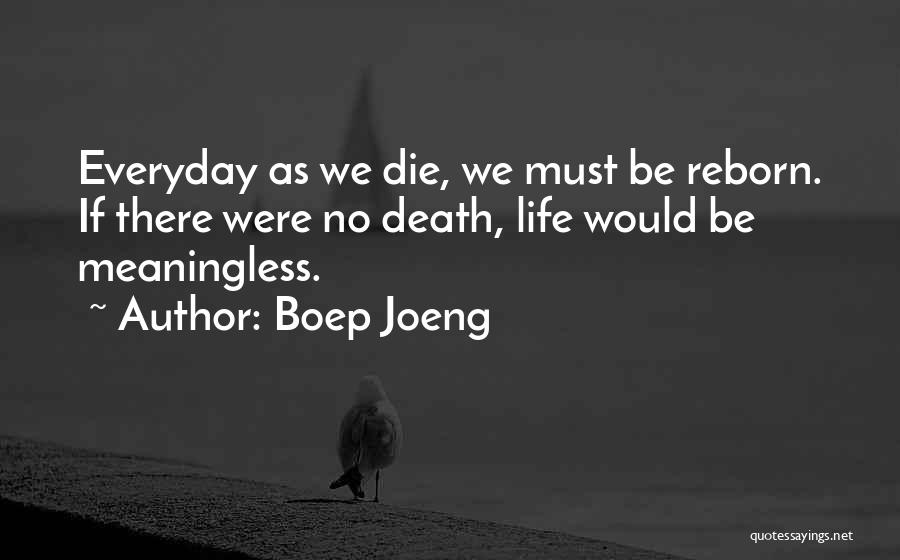 Boep Joeng Quotes: Everyday As We Die, We Must Be Reborn. If There Were No Death, Life Would Be Meaningless.