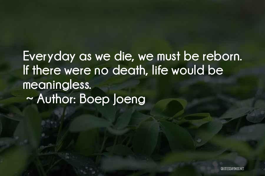 Boep Joeng Quotes: Everyday As We Die, We Must Be Reborn. If There Were No Death, Life Would Be Meaningless.