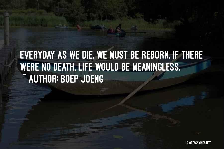 Boep Joeng Quotes: Everyday As We Die, We Must Be Reborn. If There Were No Death, Life Would Be Meaningless.