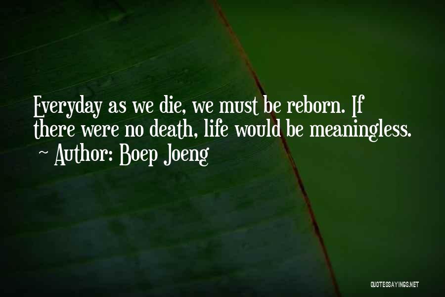 Boep Joeng Quotes: Everyday As We Die, We Must Be Reborn. If There Were No Death, Life Would Be Meaningless.