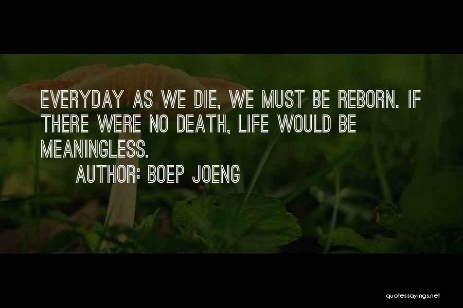 Boep Joeng Quotes: Everyday As We Die, We Must Be Reborn. If There Were No Death, Life Would Be Meaningless.