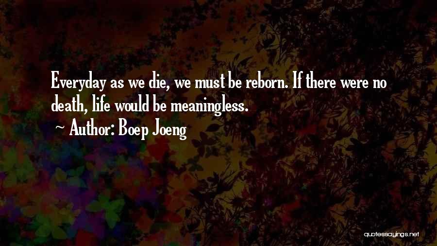 Boep Joeng Quotes: Everyday As We Die, We Must Be Reborn. If There Were No Death, Life Would Be Meaningless.