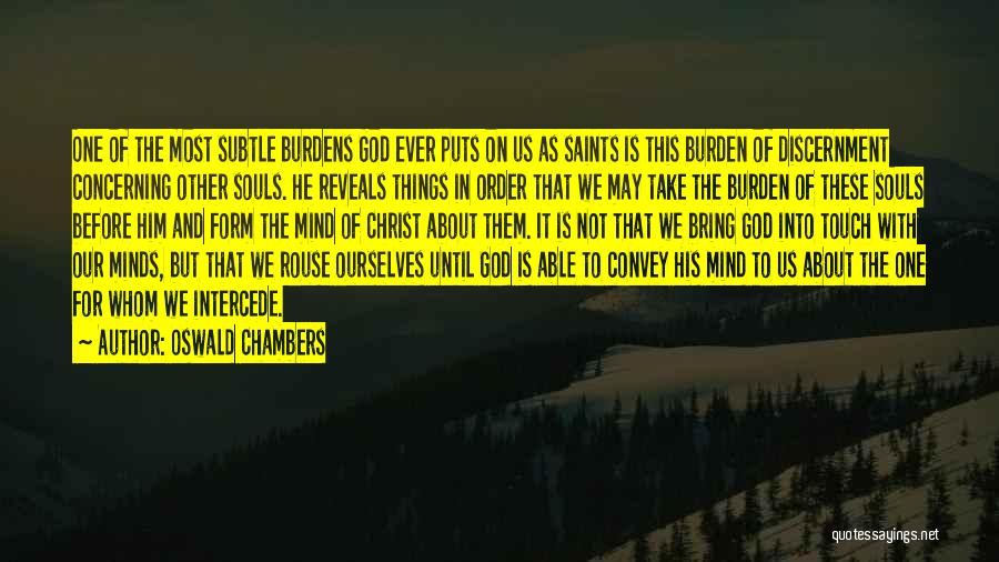 Oswald Chambers Quotes: One Of The Most Subtle Burdens God Ever Puts On Us As Saints Is This Burden Of Discernment Concerning Other