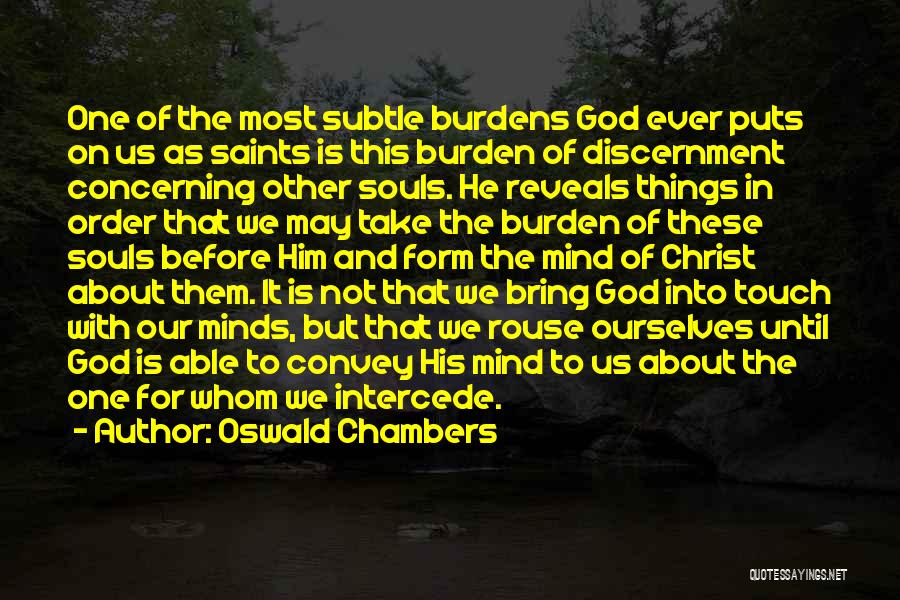 Oswald Chambers Quotes: One Of The Most Subtle Burdens God Ever Puts On Us As Saints Is This Burden Of Discernment Concerning Other