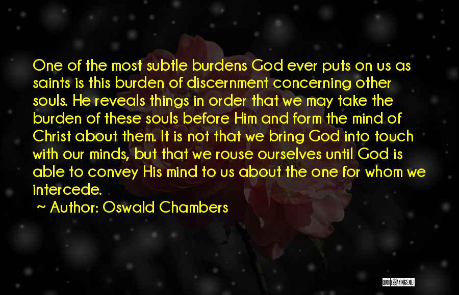 Oswald Chambers Quotes: One Of The Most Subtle Burdens God Ever Puts On Us As Saints Is This Burden Of Discernment Concerning Other