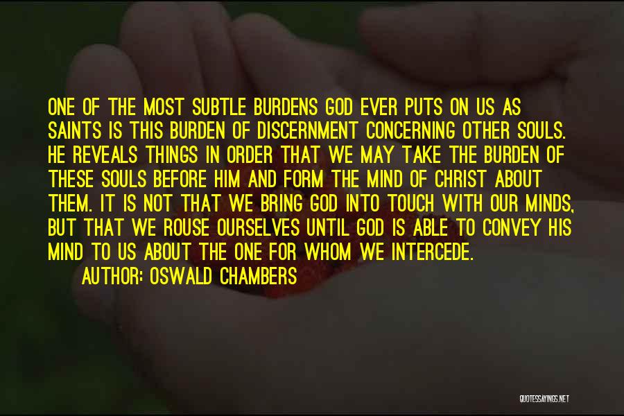 Oswald Chambers Quotes: One Of The Most Subtle Burdens God Ever Puts On Us As Saints Is This Burden Of Discernment Concerning Other