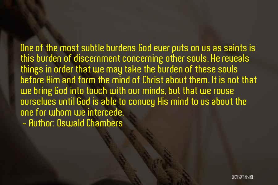 Oswald Chambers Quotes: One Of The Most Subtle Burdens God Ever Puts On Us As Saints Is This Burden Of Discernment Concerning Other