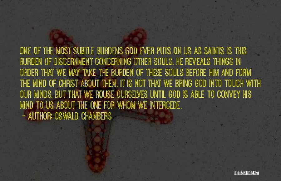 Oswald Chambers Quotes: One Of The Most Subtle Burdens God Ever Puts On Us As Saints Is This Burden Of Discernment Concerning Other