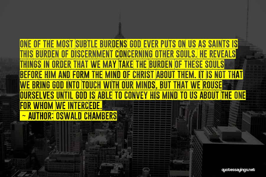 Oswald Chambers Quotes: One Of The Most Subtle Burdens God Ever Puts On Us As Saints Is This Burden Of Discernment Concerning Other