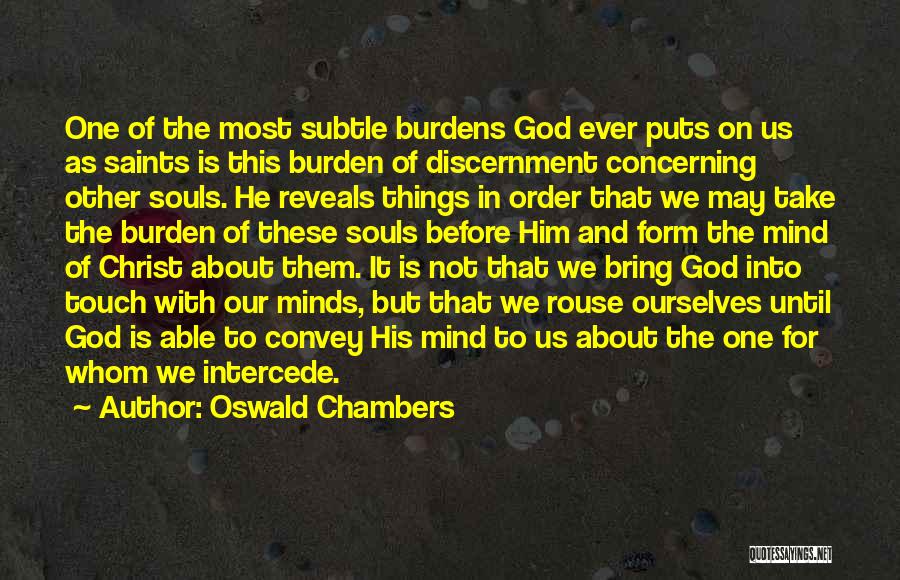 Oswald Chambers Quotes: One Of The Most Subtle Burdens God Ever Puts On Us As Saints Is This Burden Of Discernment Concerning Other