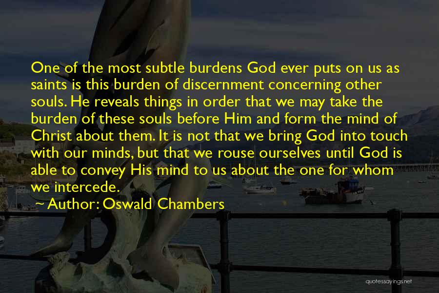 Oswald Chambers Quotes: One Of The Most Subtle Burdens God Ever Puts On Us As Saints Is This Burden Of Discernment Concerning Other