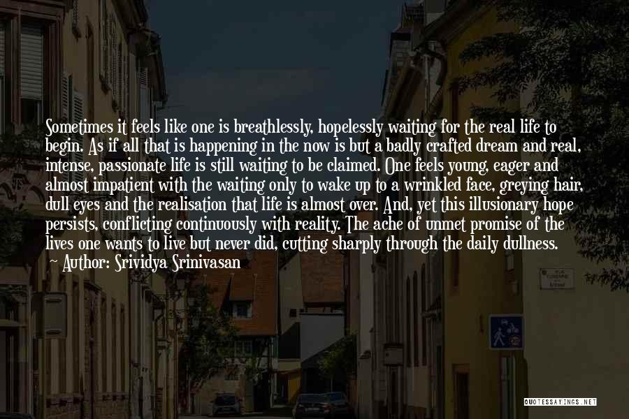 Srividya Srinivasan Quotes: Sometimes It Feels Like One Is Breathlessly, Hopelessly Waiting For The Real Life To Begin. As If All That Is