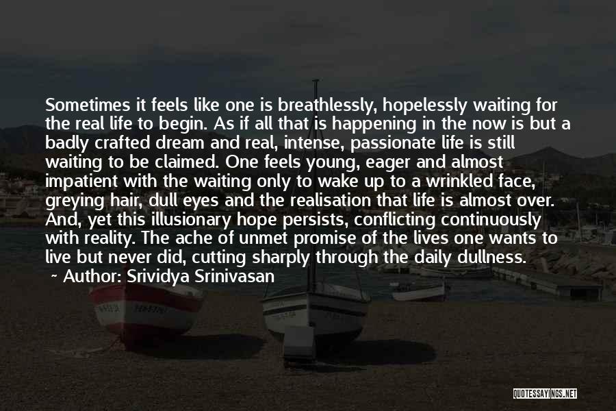 Srividya Srinivasan Quotes: Sometimes It Feels Like One Is Breathlessly, Hopelessly Waiting For The Real Life To Begin. As If All That Is