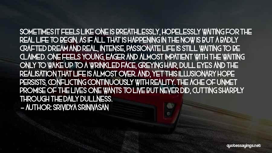 Srividya Srinivasan Quotes: Sometimes It Feels Like One Is Breathlessly, Hopelessly Waiting For The Real Life To Begin. As If All That Is