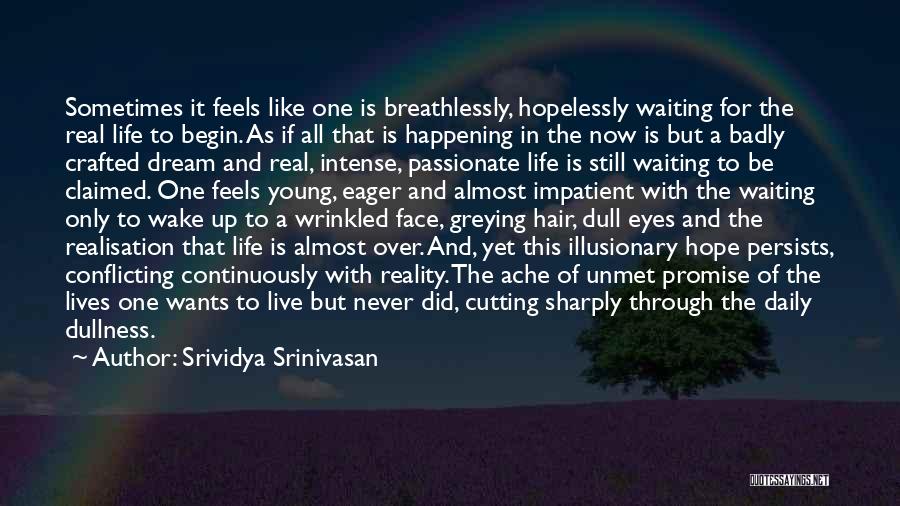 Srividya Srinivasan Quotes: Sometimes It Feels Like One Is Breathlessly, Hopelessly Waiting For The Real Life To Begin. As If All That Is