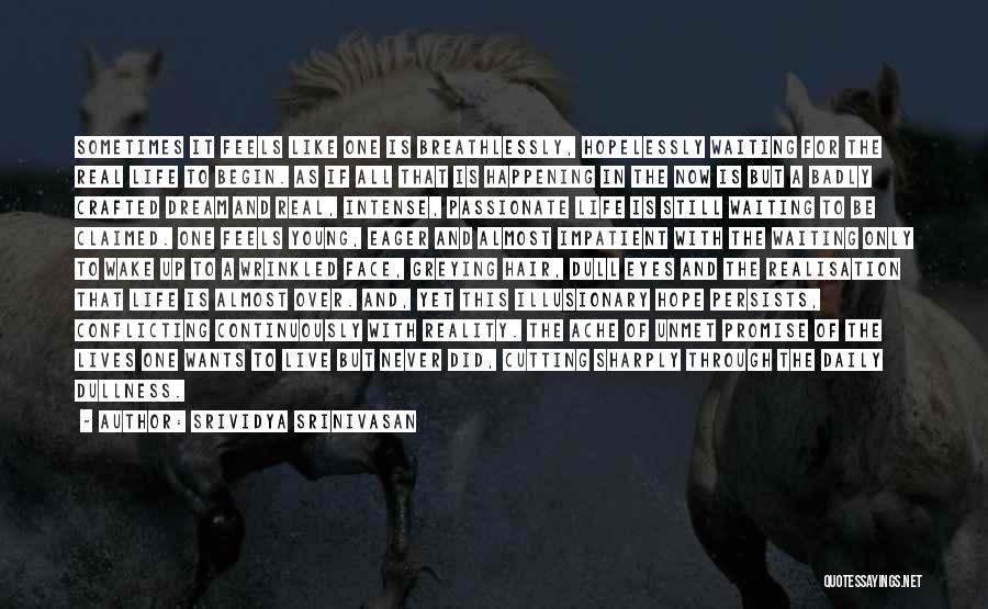 Srividya Srinivasan Quotes: Sometimes It Feels Like One Is Breathlessly, Hopelessly Waiting For The Real Life To Begin. As If All That Is