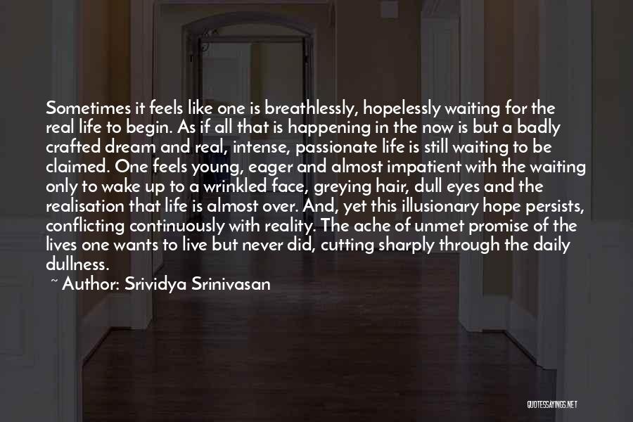 Srividya Srinivasan Quotes: Sometimes It Feels Like One Is Breathlessly, Hopelessly Waiting For The Real Life To Begin. As If All That Is