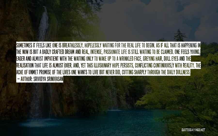 Srividya Srinivasan Quotes: Sometimes It Feels Like One Is Breathlessly, Hopelessly Waiting For The Real Life To Begin. As If All That Is