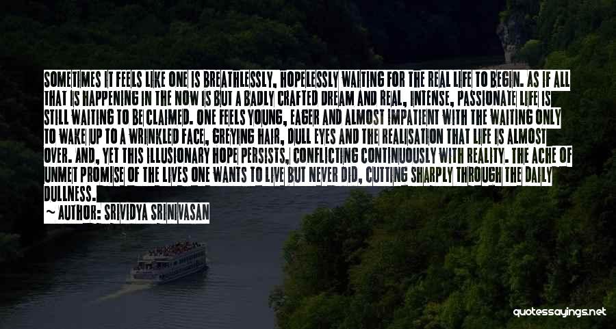 Srividya Srinivasan Quotes: Sometimes It Feels Like One Is Breathlessly, Hopelessly Waiting For The Real Life To Begin. As If All That Is