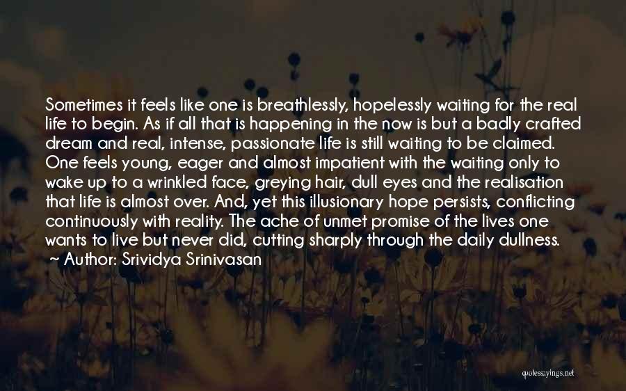 Srividya Srinivasan Quotes: Sometimes It Feels Like One Is Breathlessly, Hopelessly Waiting For The Real Life To Begin. As If All That Is