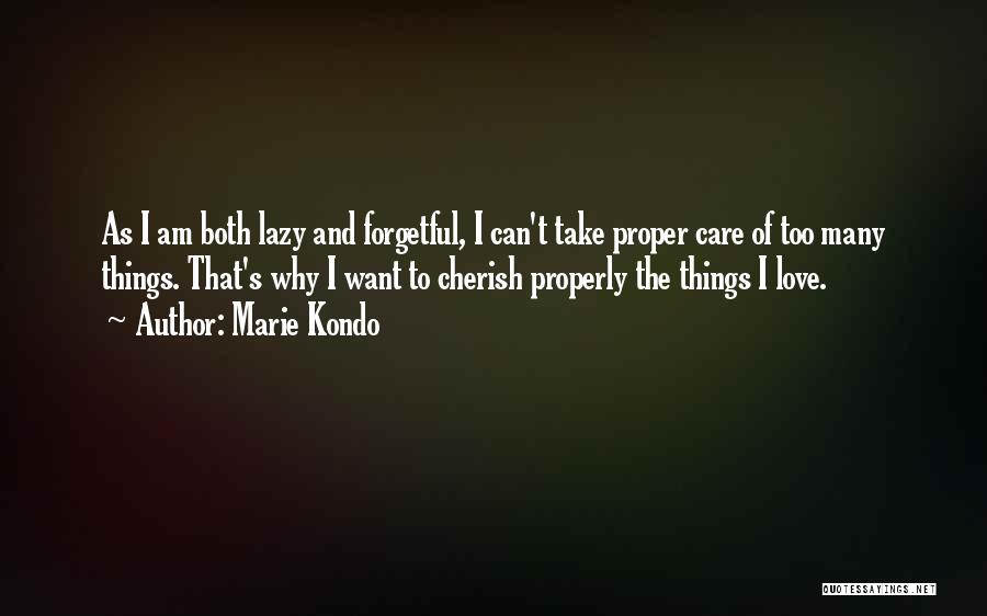 Marie Kondo Quotes: As I Am Both Lazy And Forgetful, I Can't Take Proper Care Of Too Many Things. That's Why I Want