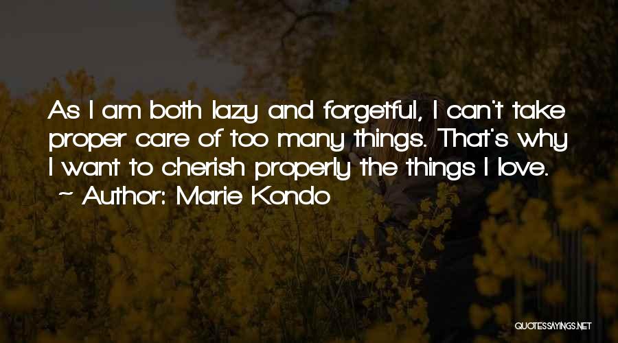 Marie Kondo Quotes: As I Am Both Lazy And Forgetful, I Can't Take Proper Care Of Too Many Things. That's Why I Want