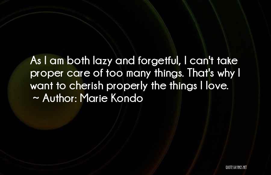 Marie Kondo Quotes: As I Am Both Lazy And Forgetful, I Can't Take Proper Care Of Too Many Things. That's Why I Want