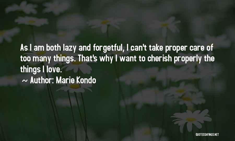 Marie Kondo Quotes: As I Am Both Lazy And Forgetful, I Can't Take Proper Care Of Too Many Things. That's Why I Want