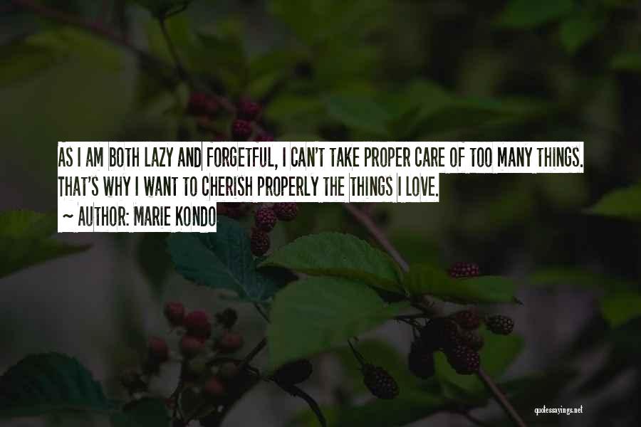 Marie Kondo Quotes: As I Am Both Lazy And Forgetful, I Can't Take Proper Care Of Too Many Things. That's Why I Want